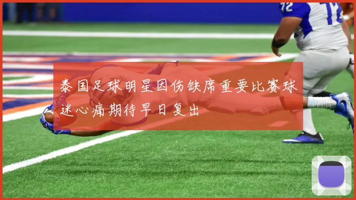 泰国足球明星因伤缺席重要比赛球迷心痛期待早日复出