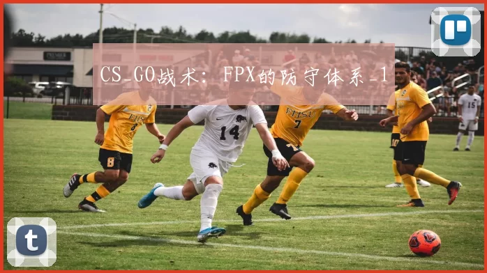 CS_GO战术：FPX的防守体系_1