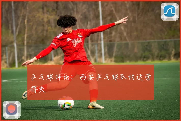 乒乓球评论：西安乒乓球队的运营得失