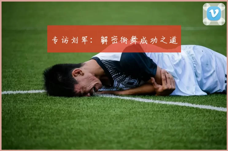 专访刘军：解密街舞成功之道