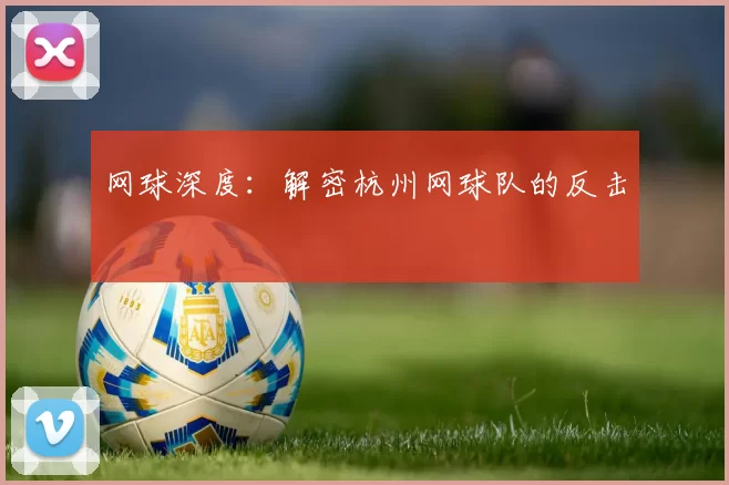 网球深度：解密杭州网球队的反击