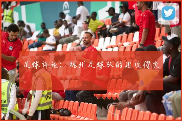 足球评论：杭州足球队的进攻得失