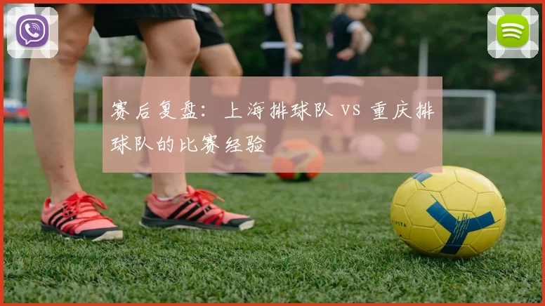 赛后复盘：上海排球队 vs 重庆排球队的比赛经验