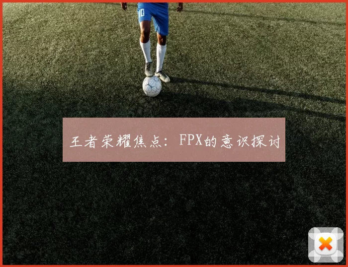 王者荣耀焦点：FPX的意识探讨