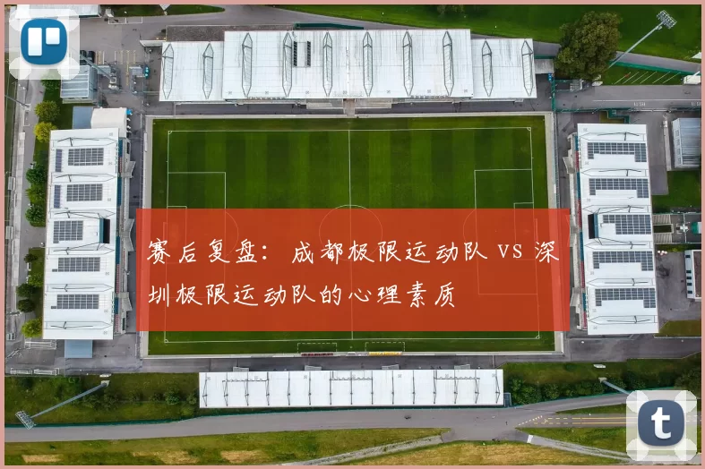 赛后复盘：成都极限运动队 vs 深圳极限运动队的心理素质