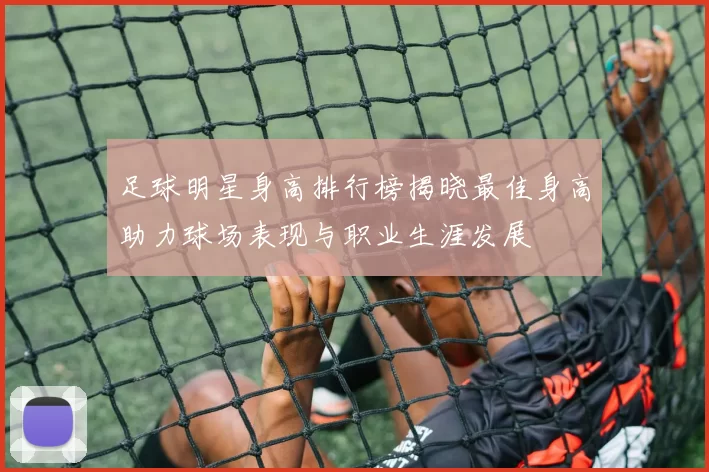 足球明星身高排行榜揭晓最佳身高助力球场表现与职业生涯发展