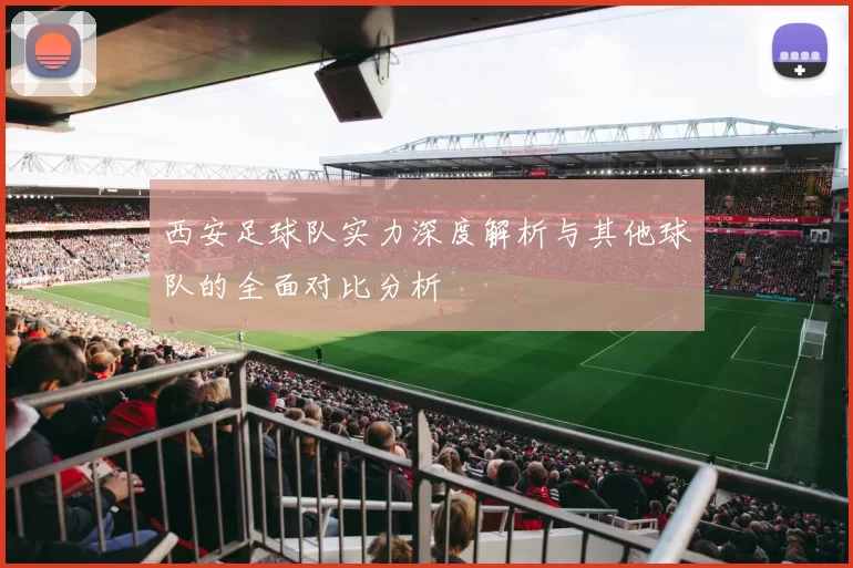 西安足球队实力深度解析与其他球队的全面对比分析