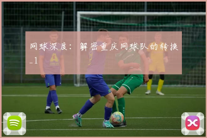 网球深度：解密重庆网球队的转换_1